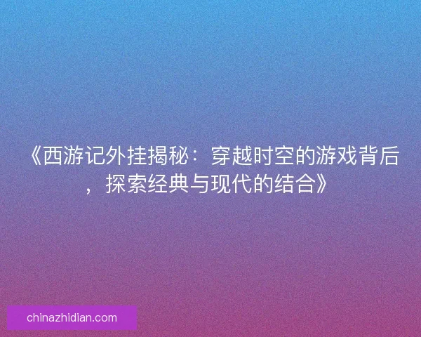 《西游记外挂揭秘：穿越时空的游戏背后，探索经典与现代的结合》