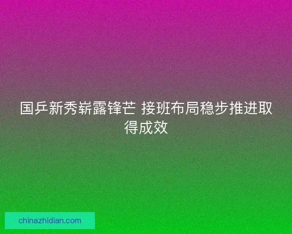 国乒新秀崭露锋芒 接班布局稳步推进取得成效