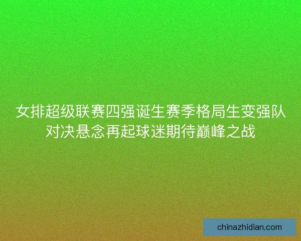 女排超级联赛四强诞生赛季格局生变强队对决悬念再起球迷期待巅峰之战