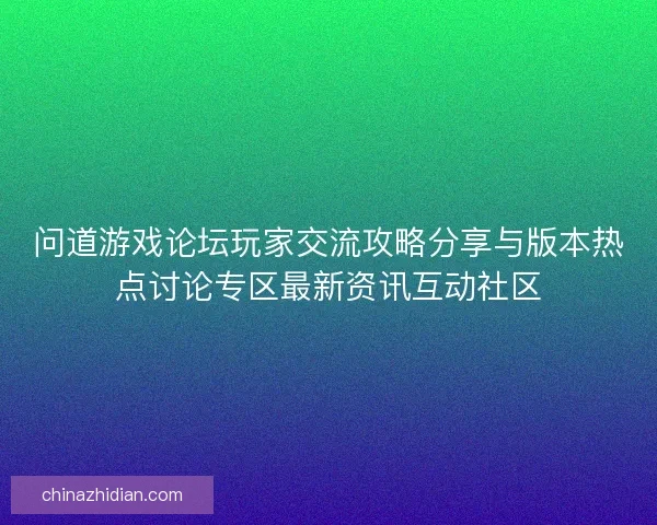问道游戏论坛玩家交流攻略分享与版本热点讨论专区最新资讯互动社区