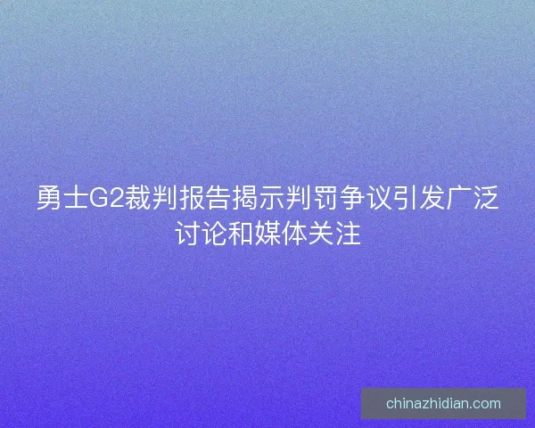 勇士G2裁判报告揭示判罚争议引发广泛讨论和媒体关注