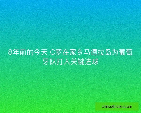8年前的今天 C罗在家乡马德拉岛为葡萄牙队打入关键进球