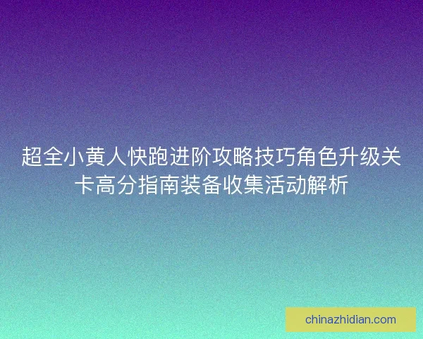 超全小黄人快跑进阶攻略技巧角色升级关卡高分指南装备收集活动解析