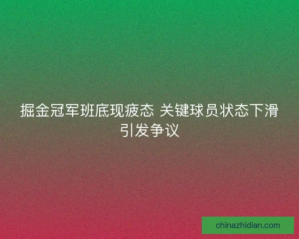 掘金冠军班底现疲态 关键球员状态下滑引发争议