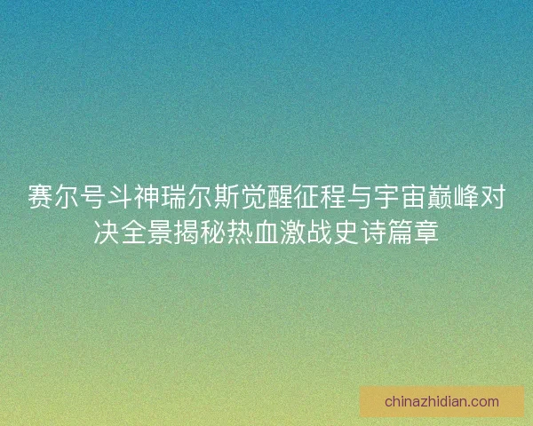 赛尔号斗神瑞尔斯觉醒征程与宇宙巅峰对决全景揭秘热血激战史诗篇章