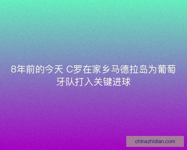 8年前的今天 C罗在家乡马德拉岛为葡萄牙队打入关键进球