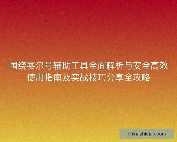 围绕赛尔号辅助工具全面解析与安全高效使用指南及实战技巧分享全攻略
