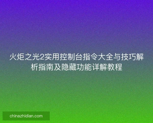 火炬之光2实用控制台指令大全与技巧解析指南及隐藏功能详解教程